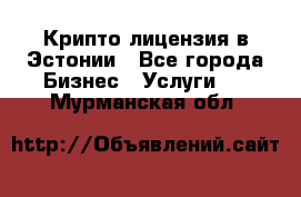 Крипто лицензия в Эстонии - Все города Бизнес » Услуги   . Мурманская обл.